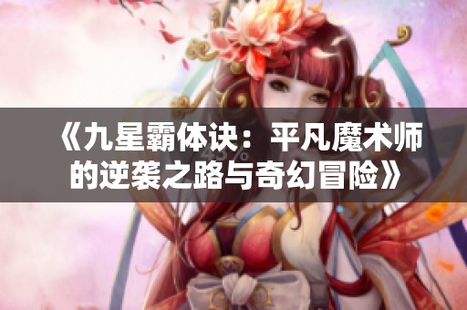 《九星霸体诀：平凡魔术师的逆袭之路与奇幻冒险》