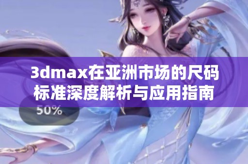 3dmax在亚洲市场的尺码标准深度解析与应用指南