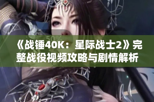 《战锤40K：星际战士2》完整战役视频攻略与剧情解析