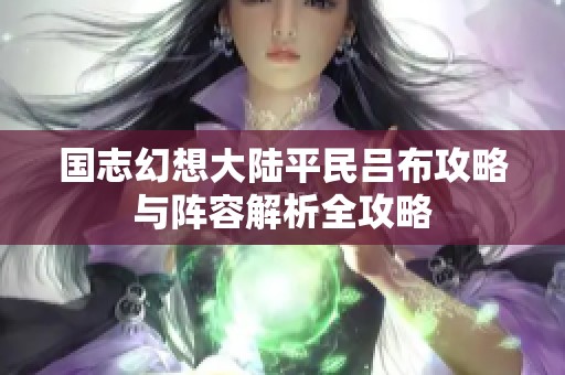 国志幻想大陆平民吕布攻略与阵容解析全攻略