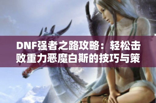 DNF强者之路攻略：轻松击败重力恶魔白斯的技巧与策略