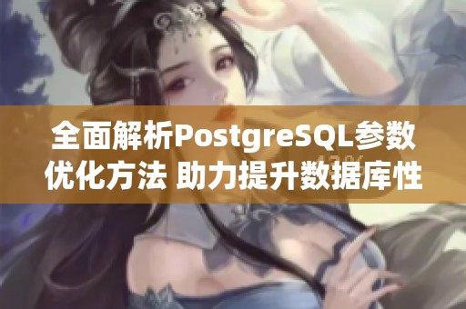 全面解析PostgreSQL参数优化方法 助力提升数据库性能