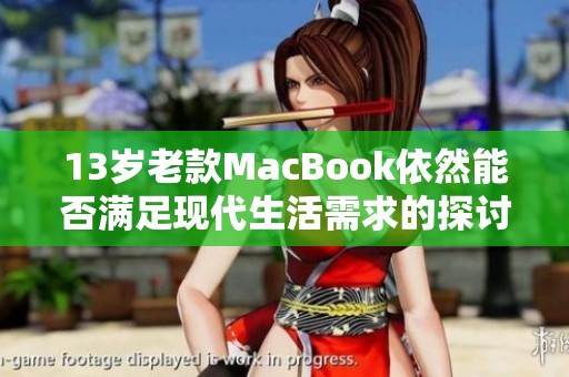 13岁老款MacBook依然能否满足现代生活需求的探讨