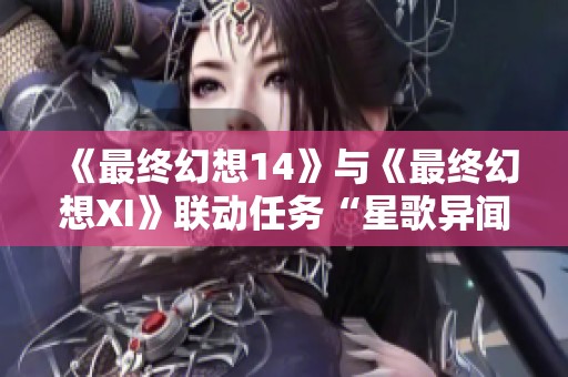 《最终幻想14》与《最终幻想XI》联动任务“星歌异闻”华丽回归！