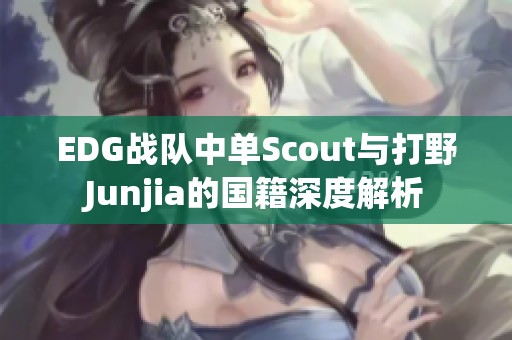 EDG战队中单Scout与打野Junjia的国籍深度解析