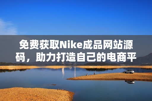 免费获取Nike成品网站源码，助力打造自己的电商平台