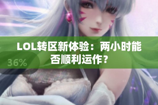 LOL转区新体验：两小时能否顺利运作？