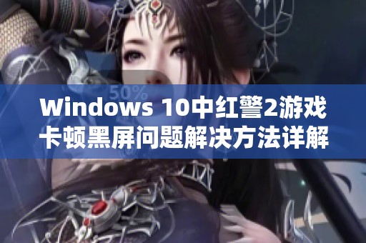 Windows 10中红警2游戏卡顿黑屏问题解决方法详解