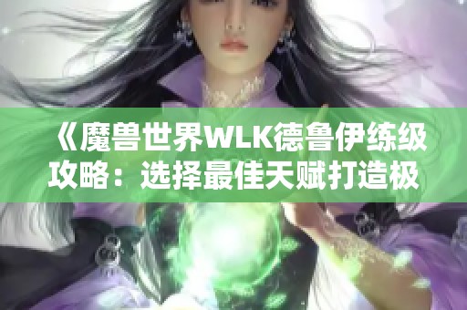 《魔兽世界WLK德鲁伊练级攻略：选择最佳天赋打造极致体验》