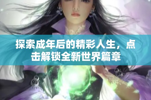 探索成年后的精彩人生，点击解锁全新世界篇章