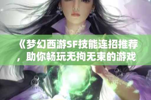 《梦幻西游SF技能连招推荐，助你畅玩无拘无束的游戏体验》