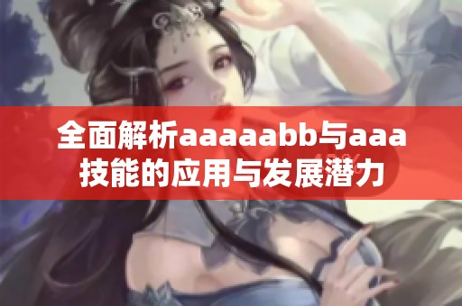 全面解析aaaaabb与aaa技能的应用与发展潜力