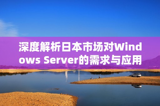 深度解析日本市场对Windows Server的需求与应用现状