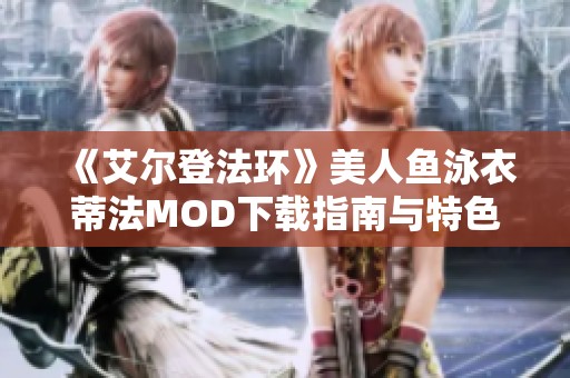 《艾尔登法环》美人鱼泳衣蒂法MOD下载指南与特色介绍