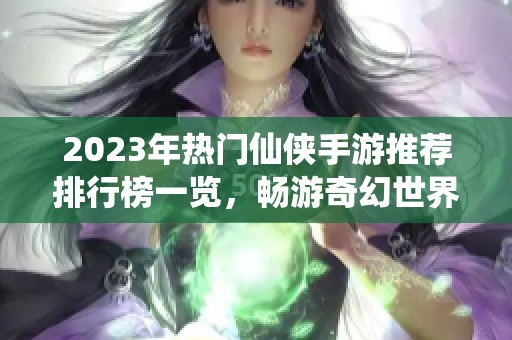 2023年热门仙侠手游推荐排行榜一览，畅游奇幻世界