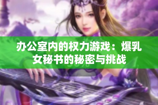 办公室内的权力游戏：爆乳女秘书的秘密与挑战