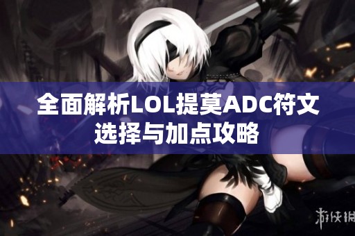 全面解析LOL提莫ADC符文选择与加点攻略