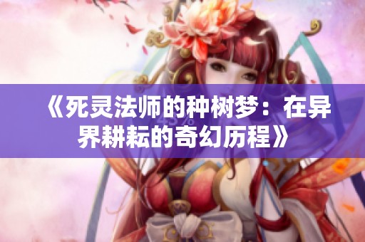 《死灵法师的种树梦：在异界耕耘的奇幻历程》