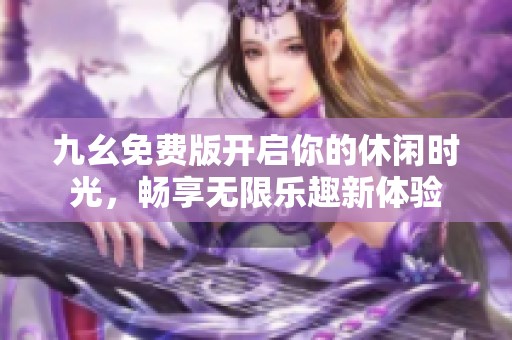 九幺免费版开启你的休闲时光，畅享无限乐趣新体验