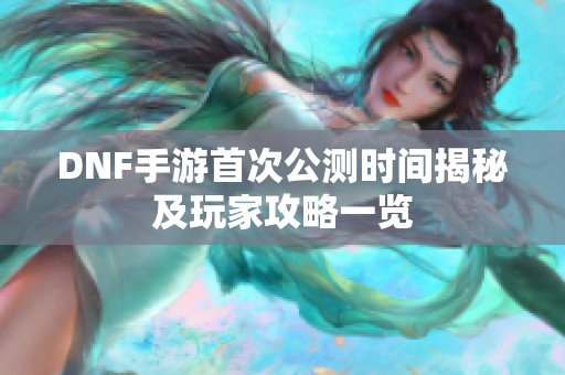 DNF手游首次公测时间揭秘及玩家攻略一览