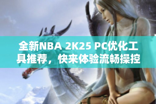 全新NBA 2K25 PC优化工具推荐，快来体验流畅操控新体验！