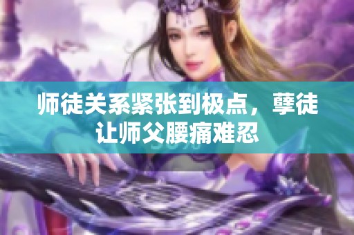 师徒关系紧张到极点，孽徒让师父腰痛难忍