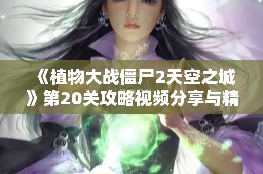 《植物大战僵尸2天空之城》第20关攻略视频分享与精彩实战解析