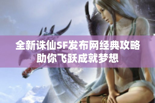 全新诛仙SF发布网经典攻略助你飞跃成就梦想