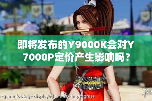 即将发布的Y9000K会对Y7000P定价产生影响吗？