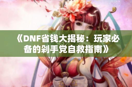 《DNF省钱大揭秘：玩家必备的剁手党自救指南》