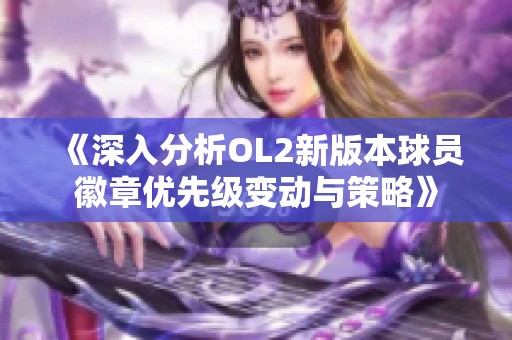 《深入分析OL2新版本球员徽章优先级变动与策略》