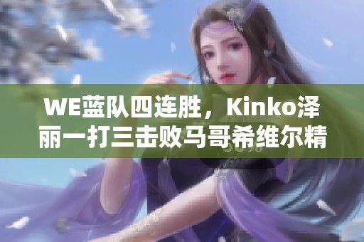 WE蓝队四连胜，Kinko泽丽一打三击败马哥希维尔精彩回顾