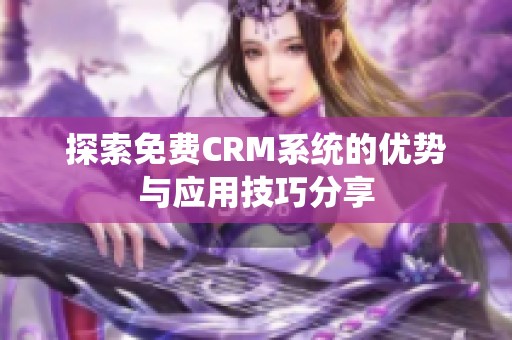 探索免费CRM系统的优势与应用技巧分享