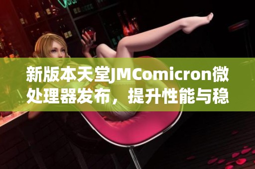 新版本天堂JMComicron微处理器发布，提升性能与稳定性