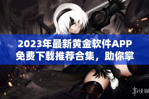 2023年最新黄金软件APP免费下载推荐合集，助你掌握投资机会