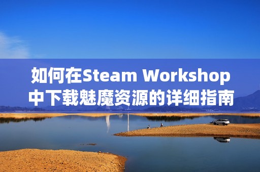 如何在Steam Workshop中下载魅魔资源的详细指南