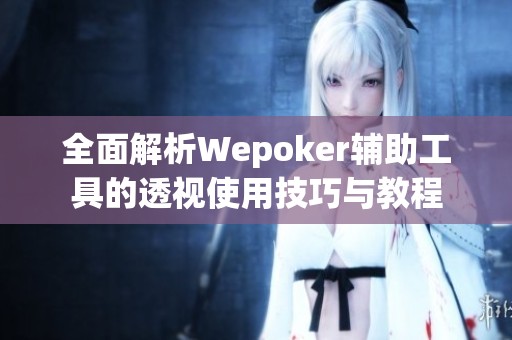 全面解析Wepoker辅助工具的透视使用技巧与教程