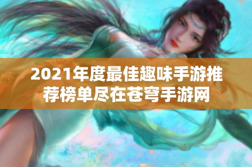 2021年度最佳趣味手游推荐榜单尽在苍穹手游网