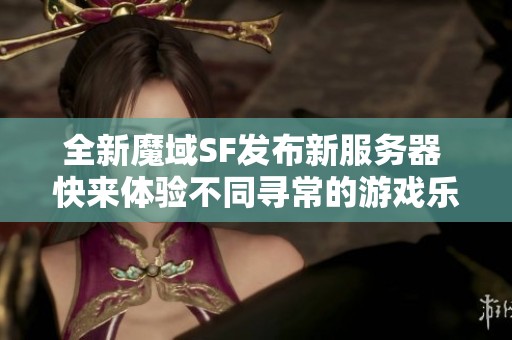 全新魔域SF发布新服务器 快来体验不同寻常的游戏乐趣