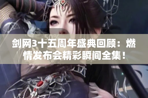 剑网3十五周年盛典回顾：燃情发布会精彩瞬间全集！