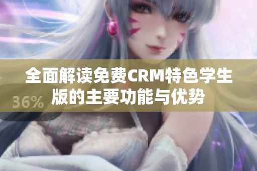 全面解读免费CRM特色学生版的主要功能与优势