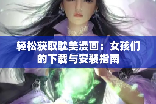 轻松获取耽美漫画：女孩们的下载与安装指南