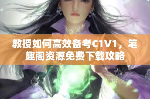 教授如何高效备考C1V1，笔趣阁资源免费下载攻略