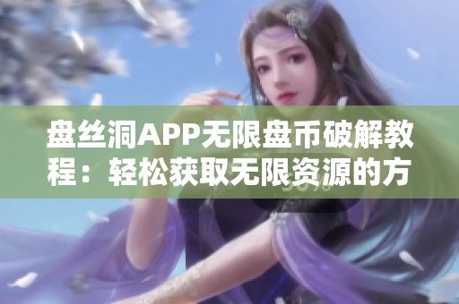 盘丝洞APP无限盘币破解教程：轻松获取无限资源的方法揭秘