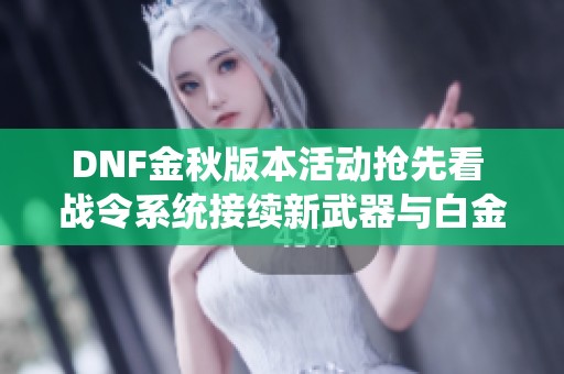 DNF金秋版本活动抢先看 战令系统接续新武器与白金徽章重磅来袭