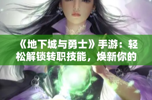 《地下城与勇士》手游：轻松解锁转职技能，焕新你的战斗风格