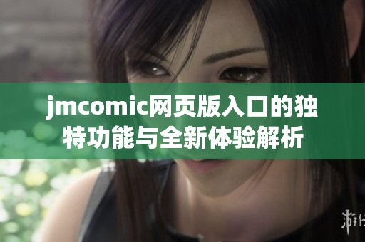 jmcomic网页版入口的独特功能与全新体验解析