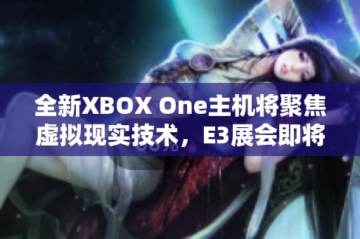 全新XBOX One主机将聚焦虚拟现实技术，E3展会即将揭晓