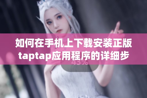 如何在手机上下载安装正版taptap应用程序的详细步骤