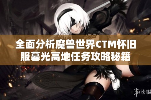 全面分析魔兽世界CTM怀旧服暮光高地任务攻略秘籍